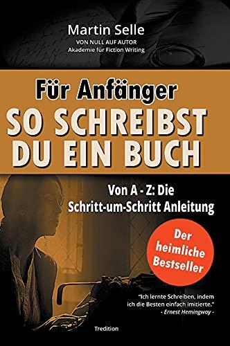 Für Anfänger: So schreibst du ein Buch: Die Schritt-um-Schritt Anleitung von A bis Z