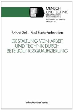 Gestaltung von Arbeit und Technik durch Beteiligungsqualifizierung: Ein erprobtes Modell für die betriebliche Praxis und wissenschaftliche ... Technikgestaltung, Materialien und Berichte)