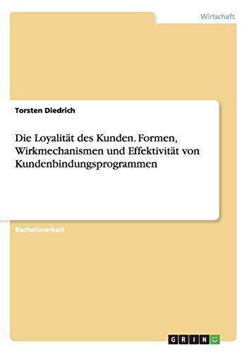 Die Loyalität des Kunden. Formen, Wirkmechanismen und Effektivität von Kundenbindungsprogrammen