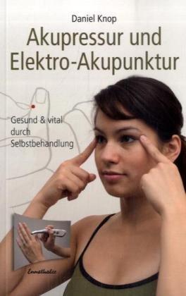 Akupressur und Elektro-Akupunktur: Gesund und vital durch Selbstbehandlung