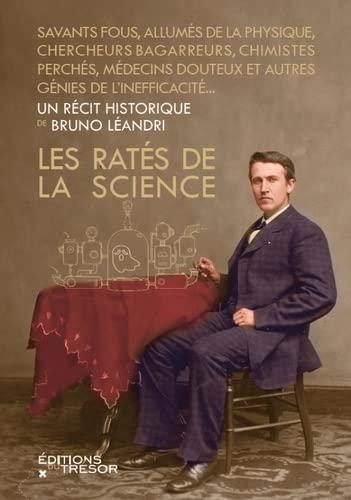 Les ratés de la science : savants fous, physiciens à la masse, astronomes bagarreurs, chimistes effervescents, médecins douteux et autres génies de l'impasse...