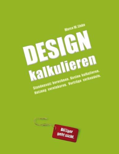 Design kalkulieren - Stundensatz berechnen. Kosten kalkulieren. Nutzung vereinbaren. Verträge verhandeln: Kleiner Praxis-Leitfaden für selbstständige Webdesigner und Grafik-Designer