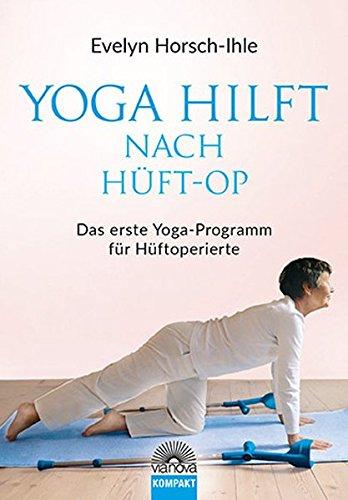 Yoga hilft nach Hüft-OP: Neue Beweglichkeit und Elastitzität - Das erste Yoga-Programm für Hüftoperierte