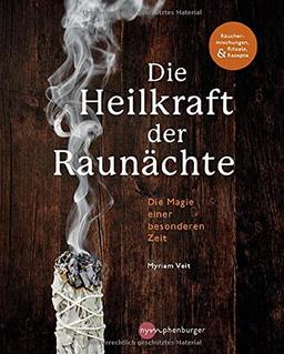 Die Heilkraft der Raunächte: Rituale, Räuchermischungen und Rezepte für die heiligen Nächte