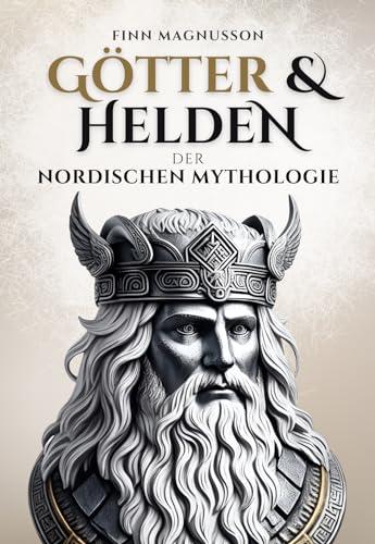 Götter und Helden der Nordischen Mythologie: Eine Reise in die Götterwelt der Asen und Wanen (Die Nordische Mythologie)