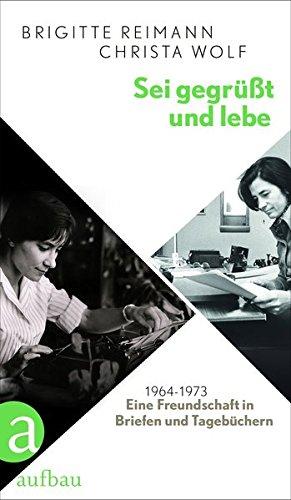 Sei gegrüßt und lebe: Eine Freundschaft in Briefen und Tagebüchern 1964-1973