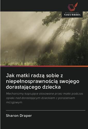 Jak matki radzą sobie z niepełnosprawnością swojego dorastającego dziecka: Mechanizmy kopiujące stosowane przez matki podczas opieki nad dorastającym ... dorastaj¿cym dzieckiem z pora¿eniem mózgowym