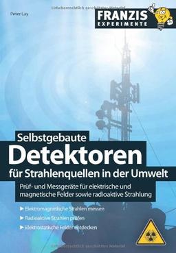 Selbstgebaute Detektoren für Strahlenquellen in der Umwelt: Prüfgeräte für elektrische und magnetische Felder sowie radioaktive Strahlung