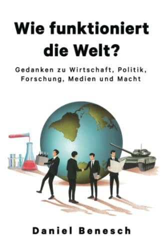 Wie funktioniert die Welt?: Gedanken zu Wirtschaft, Politik, Forschung, Medien und Macht