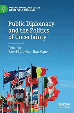 Public Diplomacy and the Politics of Uncertainty (Palgrave Macmillan Series in Global Public Diplomacy)