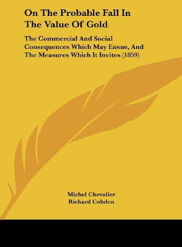 On The Probable Fall In The Value Of Gold: The Commercial And Social Consequences Which May Ensue, And The Measures Which It Invites (1859)