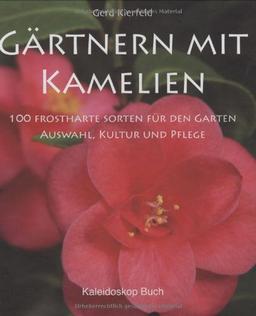 Gärtnern mit Kamelien: 100 frostharte Sorten für den Garten - Auswahl, Kultur & Pflege