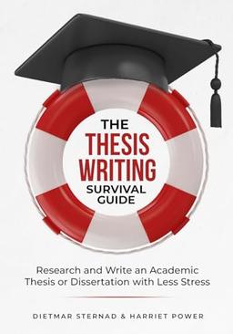 The Thesis Writing Survival Guide: Research and Write an Academic Thesis or Disseration with Less Stress: Research and Write an Academic Thesis with Less Stress