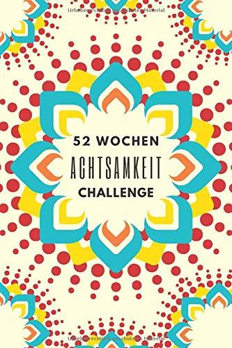 52 Wochen Achtsamkeit Challenge: Achtsamkeit Journal für ein ganzes Jahr• Bewusste Momente Leben • Achtsamkeit leicht gemacht mit Übungen für mehr Selbstvertrauen, positives Denken und Dankbarkeit