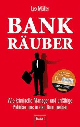 Bank-Räuber: Wie kriminelle Manager und unfähige Politiker uns in den Ruin treiben