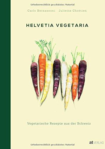 Helvetia Vegetaria: Vegetarische Rezepte aus der Schweiz