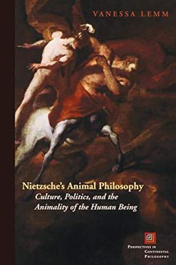 Nietzsche's Animal Philosophy: Culture, Politics, and the Animality of the Human Being (Perspectives in Continental Philosophy)