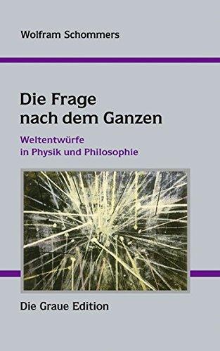 Die Frage nach dem Ganzen: Weltentwürfe in Physik und Philosophie