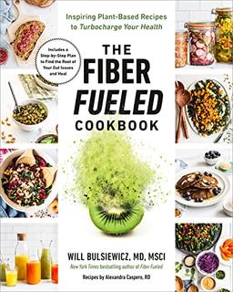 The Fiber Fueled Cookbook: Inspiring Plant-Based Recipes to Turbocharge Your Health