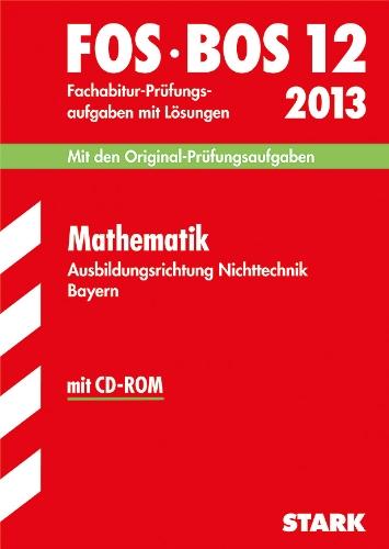 Abschluss-Prüfungsaufgaben Fachoberschule /Berufsoberschule Bayern / Fachabitur Mathematik FOS/BOS 12 / 2013 mit CD-ROM: Ausbildungsrichtung ... den Original-Prüfungsaufgaben mit Lösungen