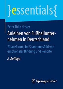 Anleihen von Fußballunternehmen in Deutschland: Finanzierung im Spannungsfeld von emotionaler Bindung und Rendite (essentials)