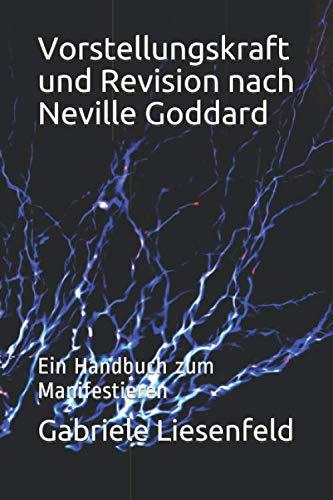 Vorstellungskraft und Revision nach Neville Goddard: Ein Handbuch zum Manifestieren