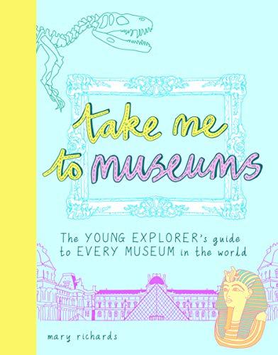 Take Me To Museums: The Young Explorer's Guide to Every Museum in the World