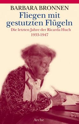 Fliegen mit gestutzten Flügeln: Die letzten Jahre der Ricarda Huch 1933-1947