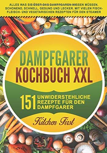 Dampfgarer Kochbuch XXL: 151 unwiderstehliche Rezepte für den Dampfgarer. Alles was Sie über das Dampfgaren wissen müssen. Schonend, schnell, gesund ... und vegetarischen Rezepten für den Steamer