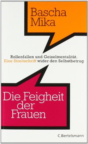 Die Feigheit der Frauen: Rollenfallen und Geiselmentalität. - Eine Streitschrift wider den Selbstbetrug