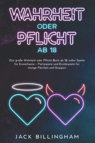 Wahrheit oder Pflicht ab 18: Das große Wahrheit oder Pflicht Buch ab 18 voller Spiele für Erwachsene - Partyspiele und Erotikspiele für mutige Pärchen und Gruppen