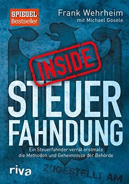 Inside Steuerfahndung: Ein Steuerfahnder verrät erstmals die Methoden und Geheimnisse der Behörde