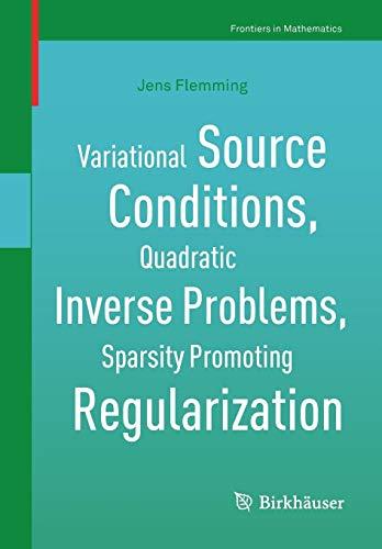 Variational Source Conditions, Quadratic Inverse Problems, Sparsity Promoting Regularization: New Results in Modern Theory of Inverse Problems and an ... in Laser Optics (Frontiers in Mathematics)