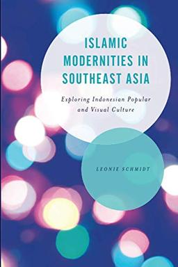 Islamic Modernities in Southeast Asia: Exploring Indonesian Popular and Visual Culture (Asian Cultural Studies: Transnational and Dialogic Approaches)