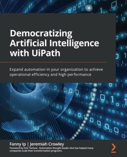 Democratizing Artificial Intelligence with UiPath: Expand automation in your organization to achieve operational efficiency and high performance