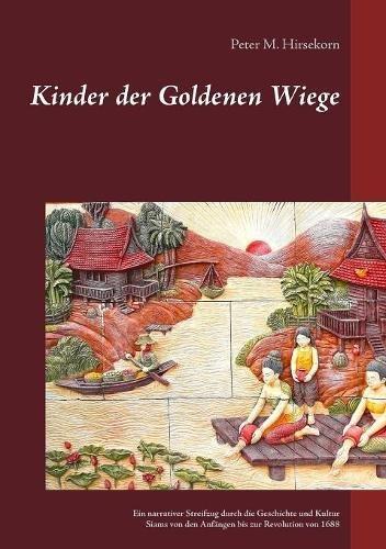 Kinder der Goldenen Wiege: Ein narrativer Streifzug durch die Geschichte und Kultur Siams von den Anfängen bis zur Revolution von 1688