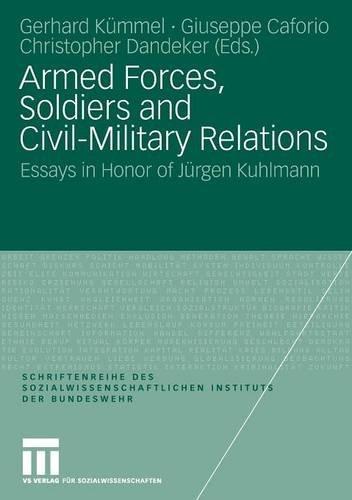 Armed Forces, Soldiers and Civil-Military Relations: Essays in Honor of Jürgen Kuhlmann (Schriftenreihe des Sozialwissenschaftlichen Instituts der Bundeswehr)