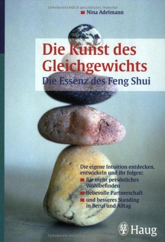 Die Kunst des Gleichgewichts: Die Essenz des Feng Shui: Die eigene Intuition entdecken, entwickeln und ihr folgen: -für mehr persönliches ... -und besseres Standing im Beruf