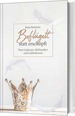 Beflügelt statt erschöpft: Vom Loslassen, Heilwerden und Liebenlernen