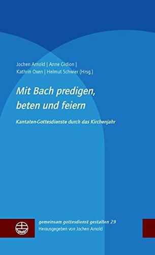 Mit Bach predigen, beten und feiern: Kantatengottesdienste durch das Kirchenjahr (gemeinsam gottesdienst gestalten (ggg))