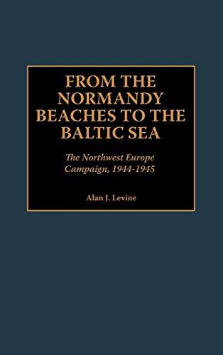 From the Normandy Beaches to the Baltic Sea: The Northwest Europe Campaign, 1944-1945