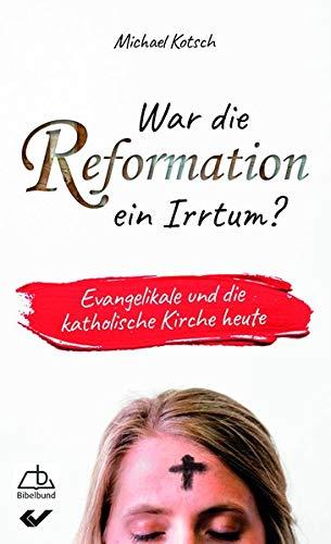 War die Reformation ein Irrtum?: Evangelikale und die katholische Kirche heute