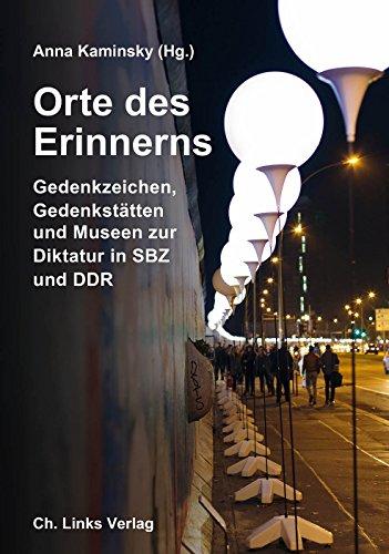 Orte des Erinnerns: Gedenkzeichen, Gedenkstätten und Museen zur Diktatur in SBZ und DDR (Das Standardwerk in dritter, überarbeiteter und stark erweiterter Ausgabe 2016!)