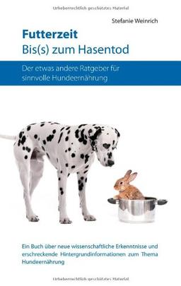 Futterzeit. Bis(s) zum Hasentod: Ratgeber zur sinnvollen und artgerechten Ernährung des Hundes. Ein Buch über neue wissenschaftliche Erkenntnisse und ... zum Thema Hundeernährung