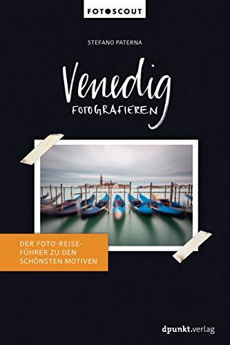 Venedig fotografieren: Der Foto-Reiseführer zu den schönsten Motiven (Fotoscout - Der Reiseführer für Fotografen)