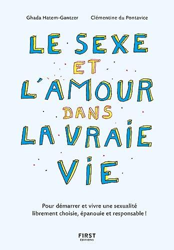 Le sexe et l'amour dans la vraie vie : pour démarrer et vivre une sexualité librement choisie, épanouie et responsable !