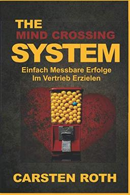 The Mind Crossing System: Einfach Messbare Erfolge Im Vertrieb Erzielen