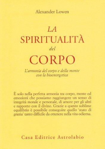 La spiritualità del corpo. L'armonia del corpo e della mente con la bioenergetica