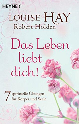 Das Leben liebt dich!: 7 spirituelle Übungen für Körper und Seele