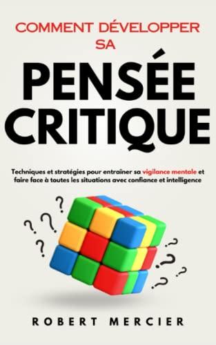 Comment développer sa Pensée Critique: Techniques et stratégies pour entraîner sa vigilance mentale et faire face à toutes les situations avec confiance et intelligence